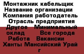 Монтажник-кабельщик › Название организации ­ Компания-работодатель › Отрасль предприятия ­ Другое › Минимальный оклад ­ 1 - Все города Работа » Вакансии   . Ханты-Мансийский,Урай г.